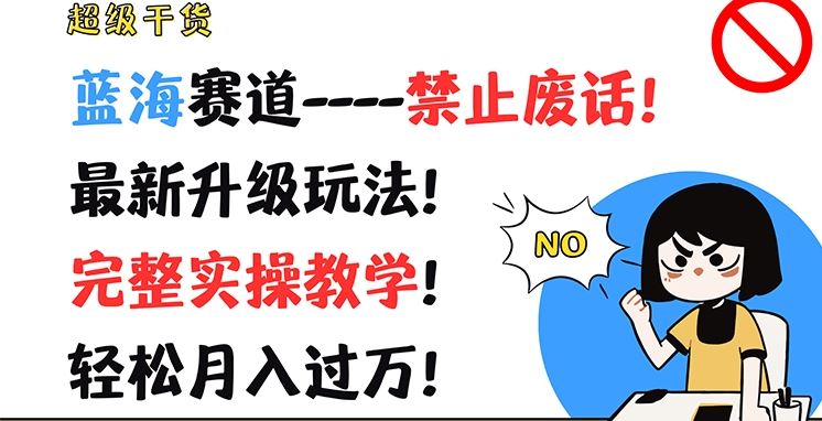 超级干货，蓝海赛道-禁止废话，最新升级玩法，完整实操教学，轻松月入过万【揭秘】-宇文网创