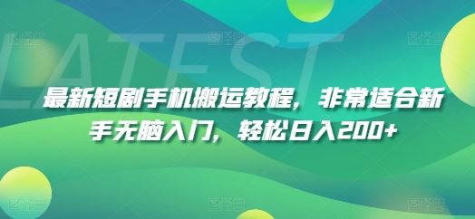 最新短剧手机搬运教程，非常适合新手无脑入门，轻松日入200+-宇文网创