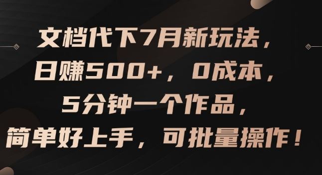 文档代下7月新玩法，日赚500+，0成本，5分钟一个作品，简单好上手，可批量操作【揭秘】-宇文网创