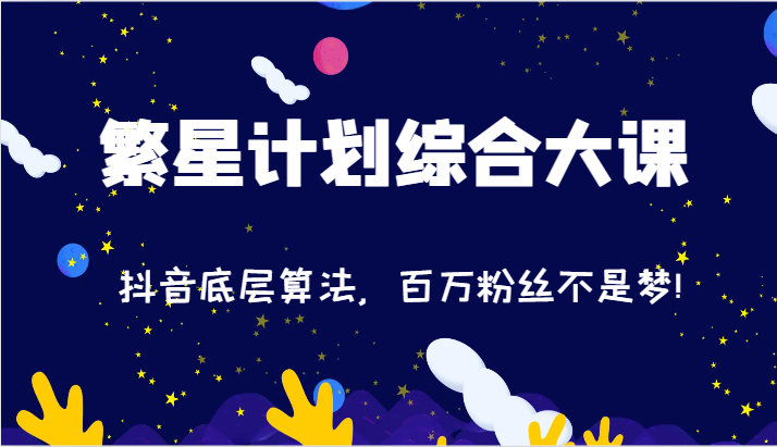 2024繁星计划综合大课：抖音底层算法，百万粉丝不是梦!（-宇文网创