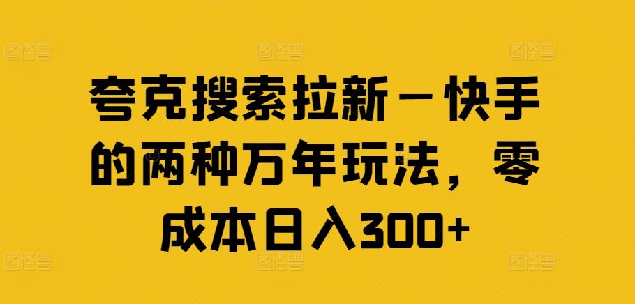 夸克搜索拉新—快手的两种万年玩法，零成本日入300+-宇文网创