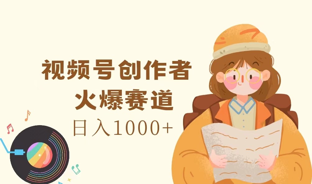 视频号创作者，火爆赛道，日入1000+-宇文网创