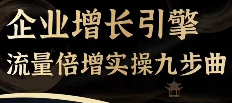 企业增长引擎流量倍增实操九步曲，一套课程帮你找到快速、简单、有效、可复制的获客+变现方式，-宇文网创