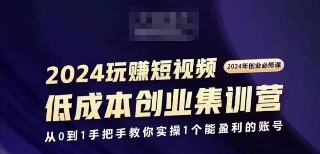 2024短视频创业集训班，2024创业必修，从0到1手把手教你实操1个能盈利的账号-宇文网创