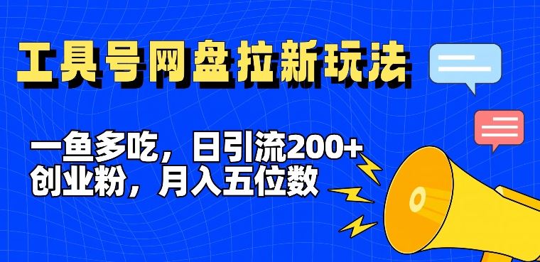 一鱼多吃，日引流200+创业粉，全平台工具号，网盘拉新新玩法月入5位数【揭秘】-宇文网创