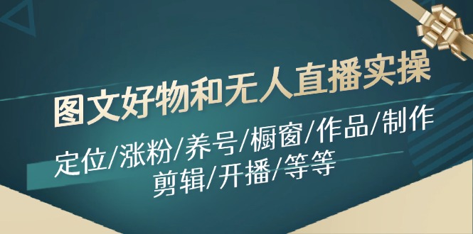 图文好物和无人直播实操：定位/涨粉/养号/橱窗/作品/制作/剪辑/开播/等等-宇文网创