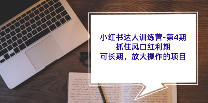 小红书达人训练营第4期：抓住风口红利期，可长期，放大操作的项目-宇文网创