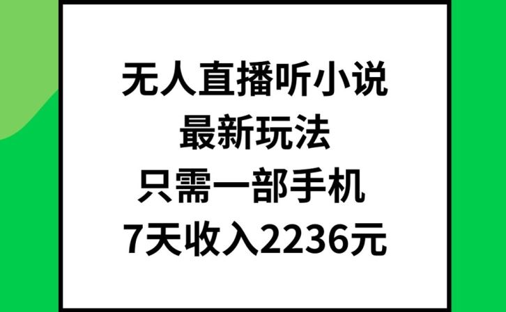 无人直播听小说最新玩法，只需一部手机，7天收入2236元【揭秘】-宇文网创