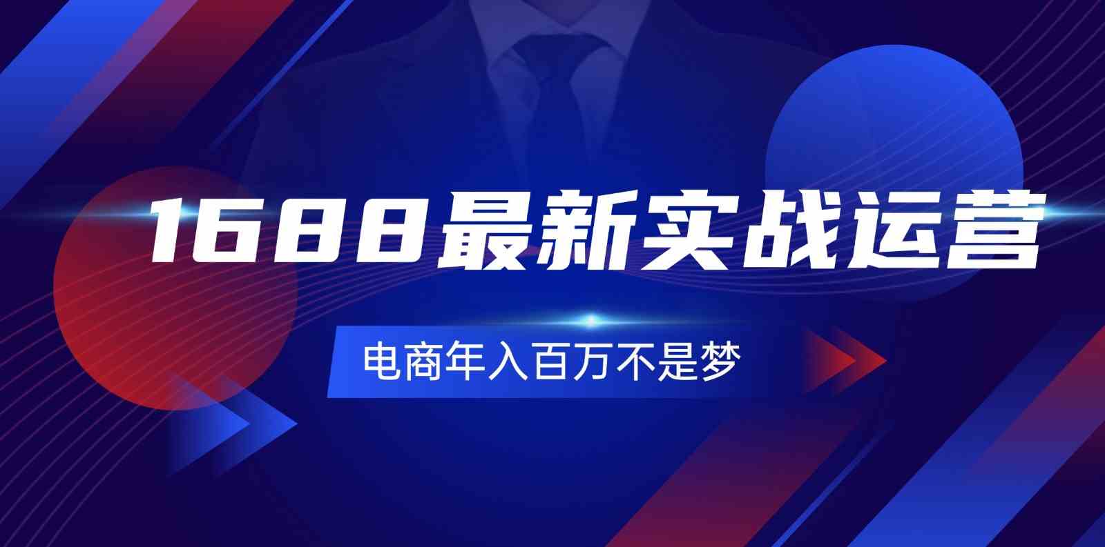 1688最新实战运营，0基础学会1688实战运营，电商年入百万不是梦（-宇文网创