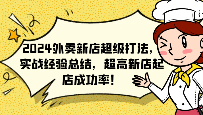 2024外卖新店超级打法，实战经验总结，超高新店起店成功率！-宇文网创