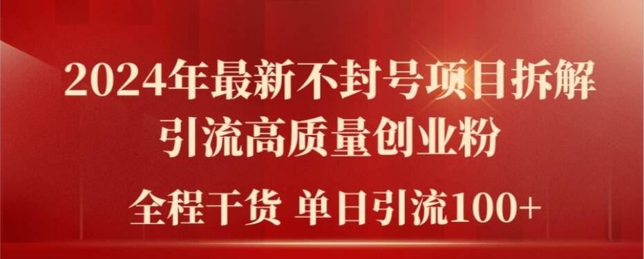 2024年最新不封号项目拆解引流高质量创业粉，全程干货单日轻松引流100+【揭秘】-宇文网创