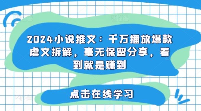 2024小说推文：千万播放爆款虐文拆解，毫无保留分享，看到就是赚到-宇文网创