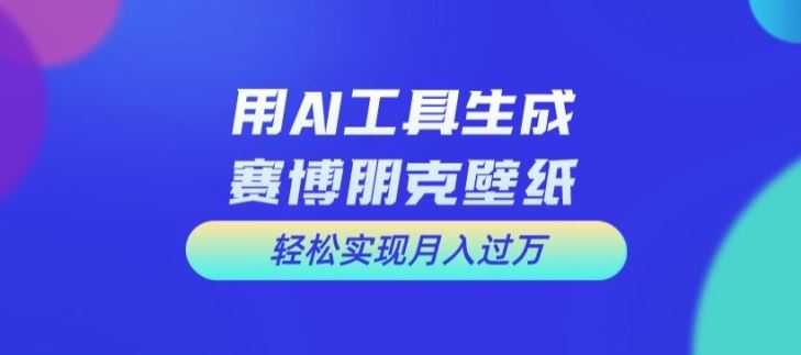 用AI工具设计赛博朋克壁纸，轻松实现月入万+【揭秘】-宇文网创