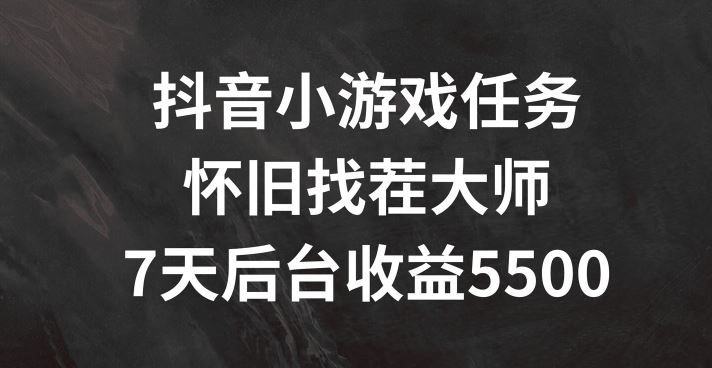 抖音小游戏任务，怀旧找茬，7天收入5500+【揭秘】-宇文网创