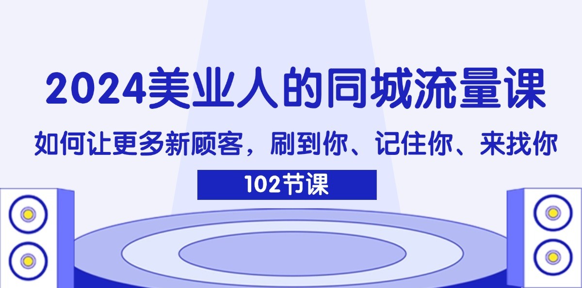 2024美业人的同城流量课：如何让更多新顾客，刷到你、记住你、来找你-宇文网创