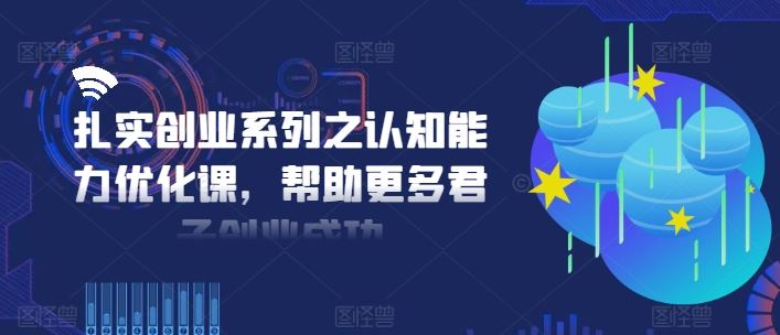 扎实创业系列之认知能力优化课，帮助更多君子创业成功-宇文网创