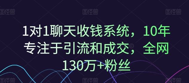 1对1聊天收钱系统，10年专注于引流和成交，全网130万+粉丝-宇文网创