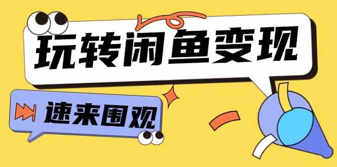 从0到1系统玩转闲鱼变现，教你核心选品思维，提升产品曝光及转化率（-宇文网创