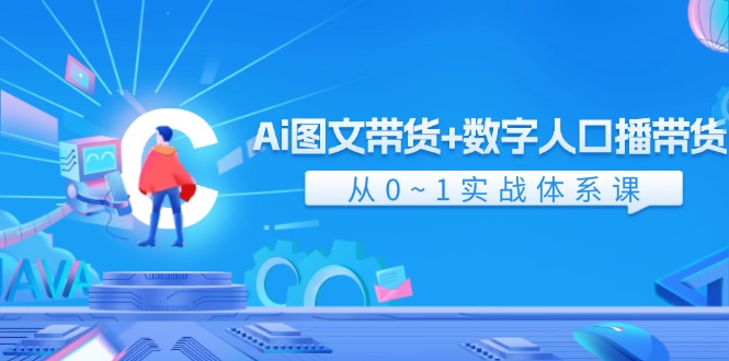 Ai图文带货+数字人口播带货，从0-1实战体系课（-宇文网创