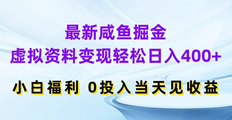 最新咸鱼掘金，虚拟资料变现，轻松日入400+，小白福利，0投入当天见收益【揭秘】-宇文网创