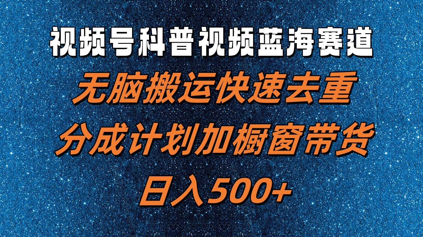 视频号科普视频蓝海赛道，无脑搬运快速去重，分成计划加橱窗带货，日入500+-宇文网创