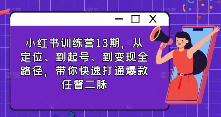 小红书训练营13期，从定位、到起号、到变现全路径，带你快速打通爆款任督二脉-宇文网创