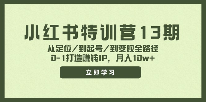 小红书特训营13期，从定位/到起号/到变现全路径，0-1打造赚钱IP，月入10w+-宇文网创