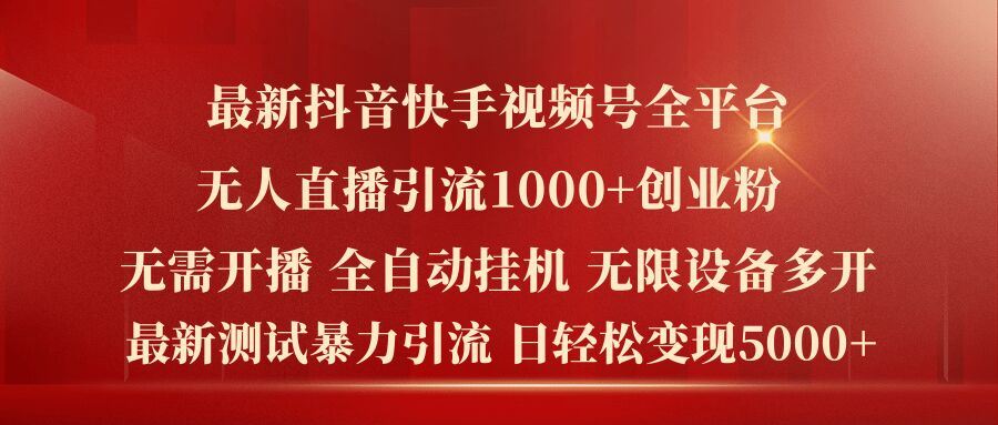 最新抖音快手视频号全平台无人直播引流1000+精准创业粉，日轻松变现5k+【揭秘】-宇文网创