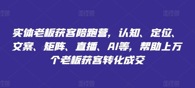 实体老板获客陪跑营，认知、定位、文案、矩阵、直播、AI等，帮助上万个老板获客转化成交-宇文网创