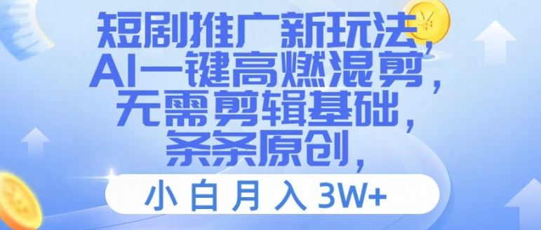 短剧推广新玩法，AI一键高燃混剪，无需剪辑基础，条条原创，小白月入3W+【揭秘】-宇文网创