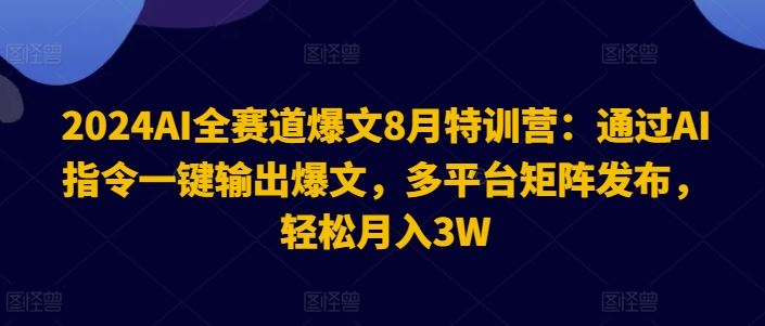 2024AI全赛道爆文8月特训营：通过AI指令一键输出爆文，多平台矩阵发布，轻松月入3W【揭秘】-宇文网创