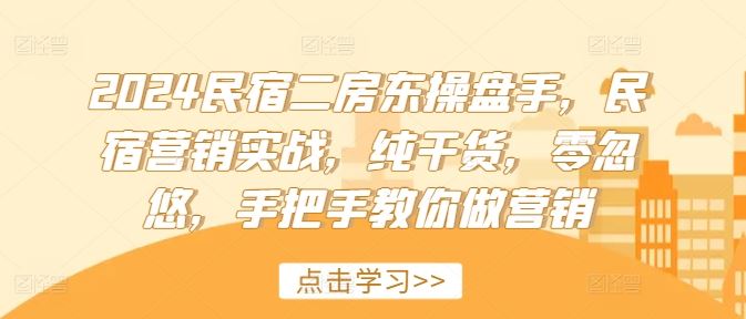 2024民宿二房东操盘手，民宿营销实战，纯干货，零忽悠，手把手教你做营销-宇文网创