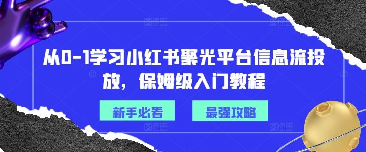 从0-1学习小红书聚光平台信息流投放，保姆级入门教程-宇文网创