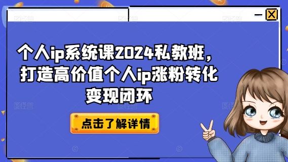 个人ip系统课2024私教班，打造高价值个人ip涨粉转化变现闭环-宇文网创