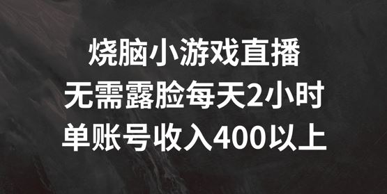 烧脑小游戏直播，无需露脸每天2小时，单账号日入400+【揭秘】-宇文网创