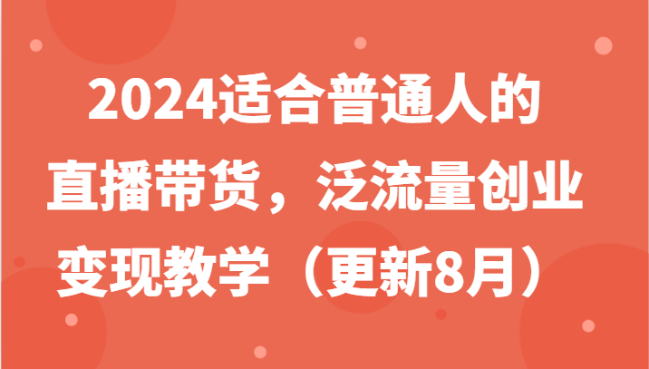 2024适合普通人的直播带货，泛流量创业变现教学（-宇文网创