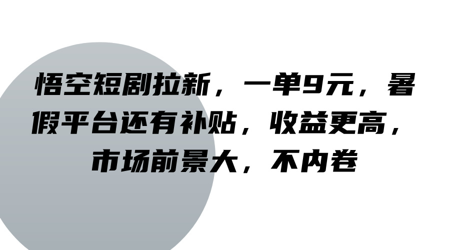 悟空短剧拉新，一单9元，暑假平台还有补贴，收益更高，市场前景大，不内卷-宇文网创