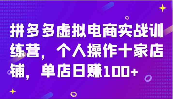 拼多多虚拟电商实战训练营，个人操作十家店铺，单店日赚100+-宇文网创