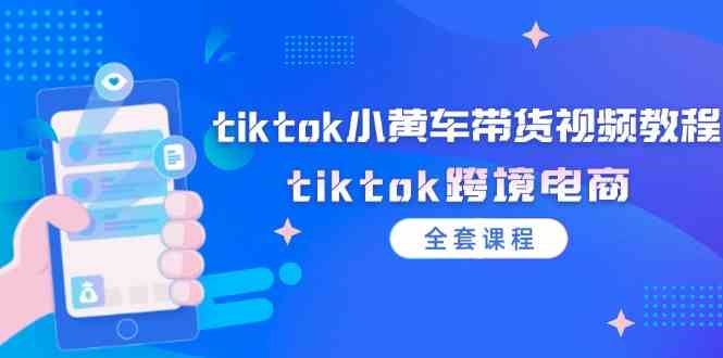 tiktok小黄车带货视频教程，tiktok跨境电商（-宇文网创