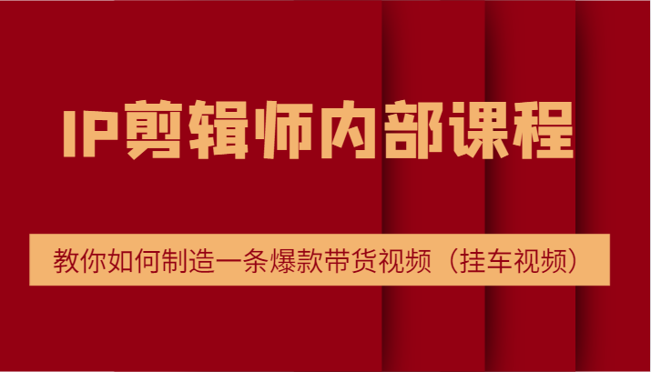 IP剪辑师内部课程，电商切片培训，教你如何制造一条爆款带货视频（-宇文网创