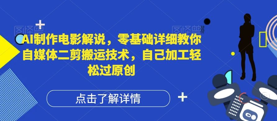 AI制作电影解说，零基础详细教你自媒体二剪搬运技术，自己加工轻松过原创【揭秘】-宇文网创