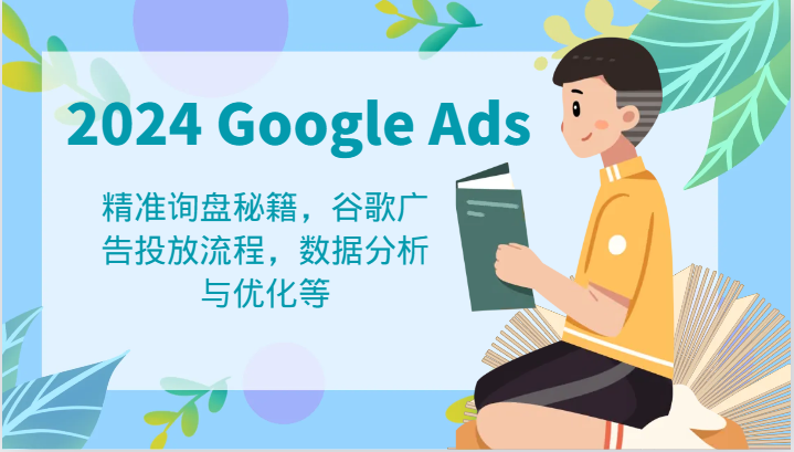 2024 Google Ads 教程：精准询盘秘籍，谷歌广告投放流程，数据分析与优化等-宇文网创