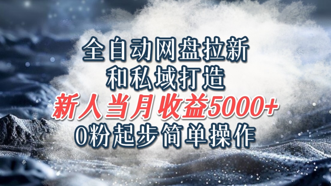 全自动网盘拉新和私域打造，0粉起步简单操作，新人入门当月收益5000以上-宇文网创