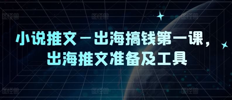 小说推文—出海搞钱第一课，出海推文准备及工具-宇文网创