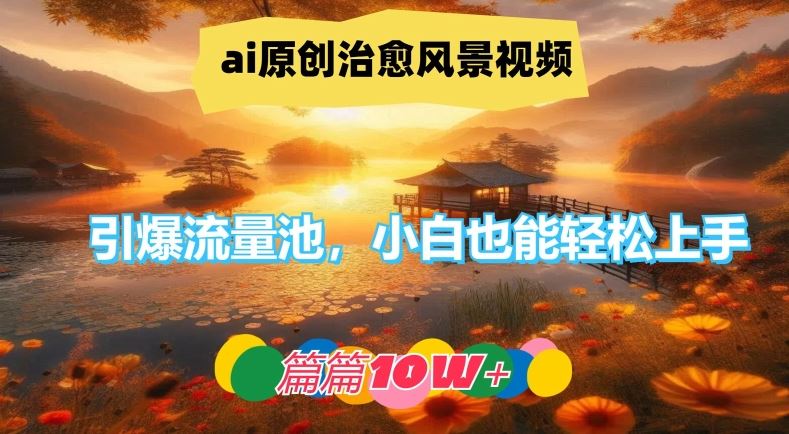 ai原创治愈风景视频，引爆流量池，小白也能轻松上手，篇篇10w+【揭秘】-宇文网创