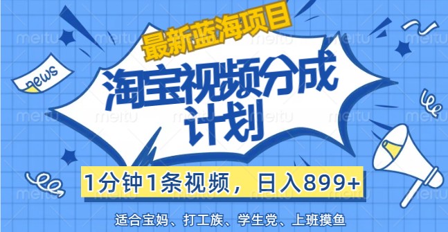 最新蓝海项目淘宝视频分成计划，1分钟1条视频，日入899+，有手就行-宇文网创