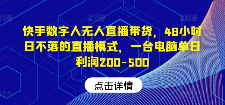 快手数字人无人直播带货，48小时日不落的直播模式，一台电脑单日利润200-500-宇文网创