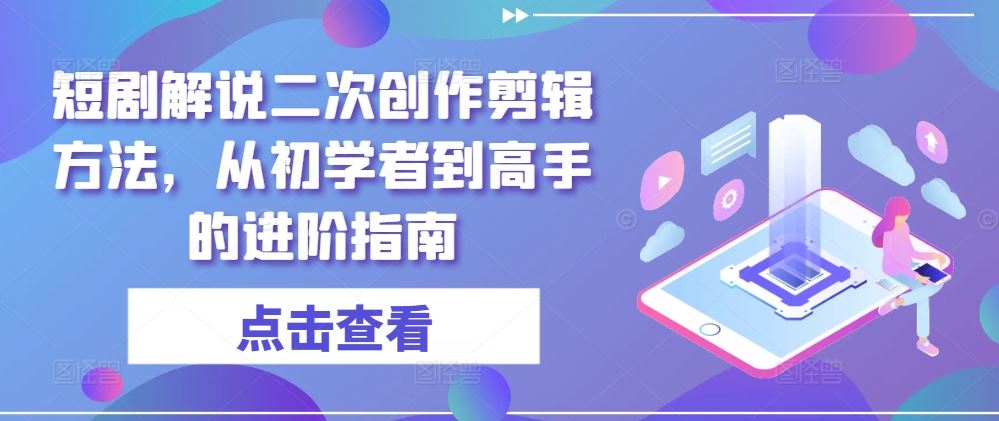 短剧解说二次创作剪辑方法，从初学者到高手的进阶指南-宇文网创