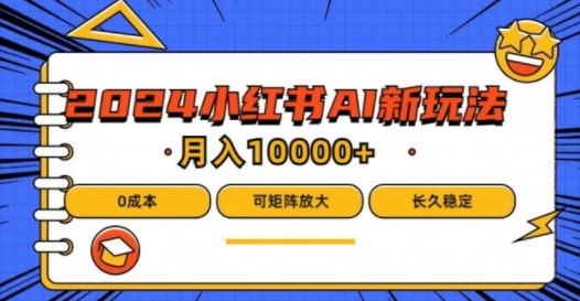 2024年小红书最新项目，AI蓝海赛道，可矩阵，0成本，小白也能轻松月入1w【揭秘】-宇文网创