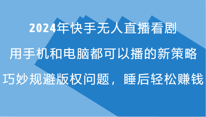 2024年快手无人直播看剧，手机电脑都可播的新策略，巧妙规避版权问题，睡后轻松赚钱-宇文网创